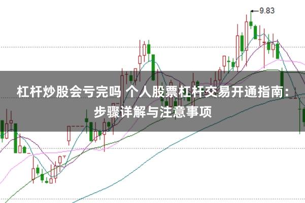 杠杆炒股会亏完吗 个人股票杠杆交易开通指南：步骤详解与注意事项