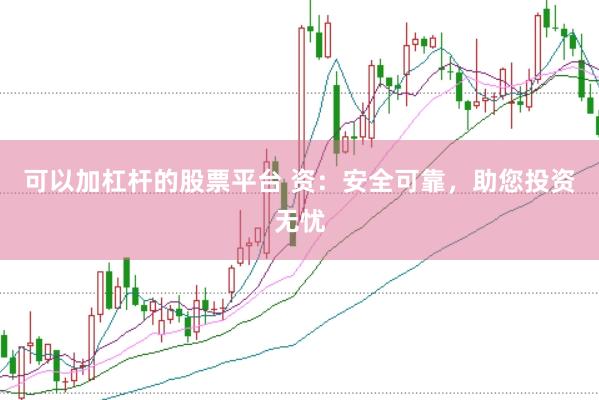 可以加杠杆的股票平台 资：安全可靠，助您投资无忧