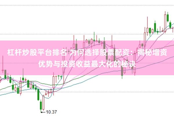杠杆炒股平台排名 为何选择股票配资：揭秘增资优势与投资收益最大化的秘诀