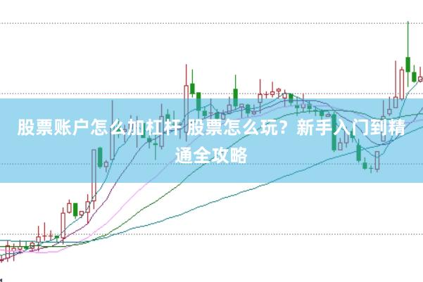 股票账户怎么加杠杆 股票怎么玩？新手入门到精通全攻略