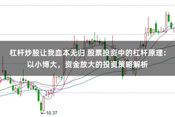 杠杆炒股让我血本无归 股票投资中的杠杆原理：以小博大，资金放大的投资策略解析