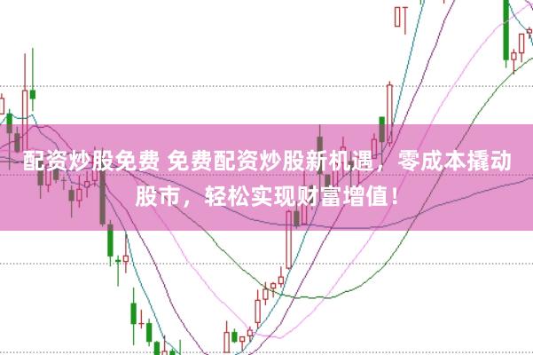 配资炒股免费 免费配资炒股新机遇，零成本撬动股市，轻松实现财富增值！
