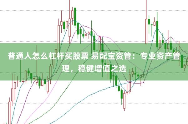 普通人怎么杠杆买股票 易配宝资管：专业资产管理，稳健增值之选