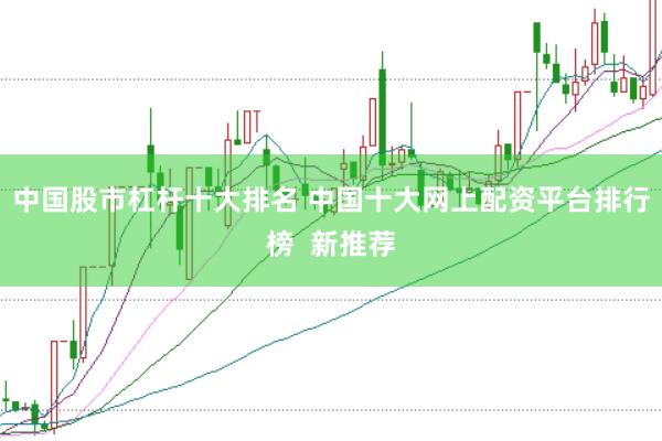 中国股市杠杆十大排名 中国十大网上配资平台排行榜  新推荐