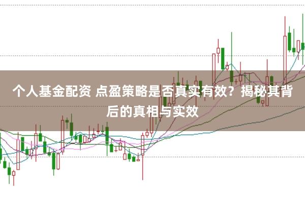 个人基金配资 点盈策略是否真实有效？揭秘其背后的真相与实效
