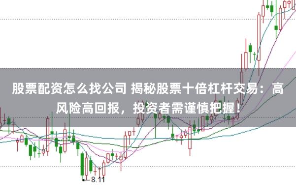 股票配资怎么找公司 揭秘股票十倍杠杆交易：高风险高回报，投资者需谨慎把握！