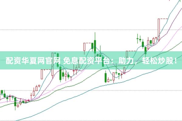 配资华夏网官网 免息配资平台：助力，轻松炒股！