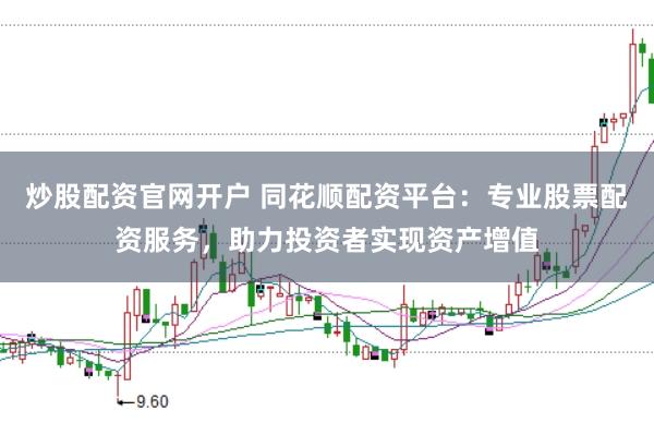 炒股配资官网开户 同花顺配资平台：专业股票配资服务，助力投资者实现资产增值
