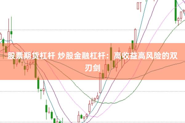 股票期货杠杆 炒股金融杠杆：高收益高风险的双刃剑