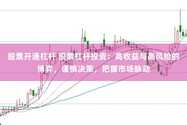 股票开通杠杆 股票杠杆投资：高收益与高风险的博弈，谨慎决策，把握市场脉动