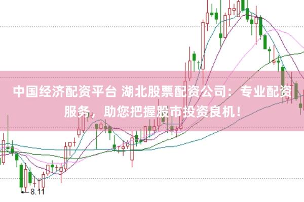 中国经济配资平台 湖北股票配资公司：专业配资服务，助您把握股市投资良机！