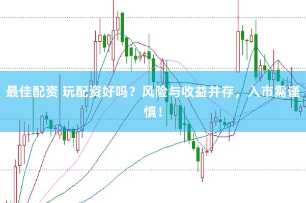 最佳配资 玩配资好吗？风险与收益并存，入市需谨慎！