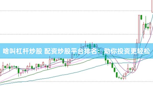 啥叫杠杆炒股 配资炒股平台排名：助你投资更轻松