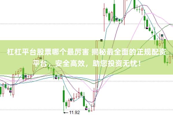 杠杠平台股票哪个最厉害 揭秘最全面的正规配资平台，安全高效，助您投资无忧！