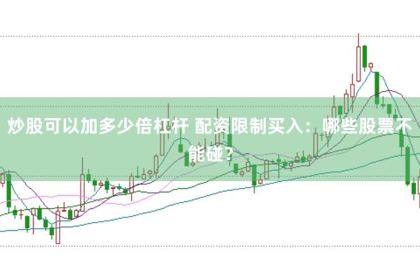炒股可以加多少倍杠杆 配资限制买入：哪些股票不能碰？
