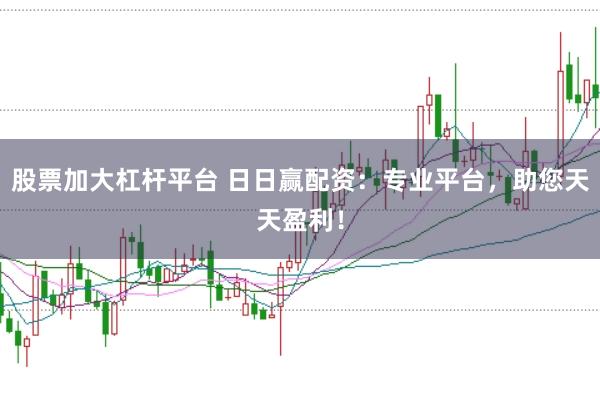 股票加大杠杆平台 日日赢配资：专业平台，助您天天盈利！