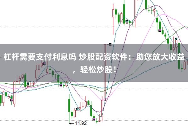 杠杆需要支付利息吗 炒股配资软件：助您放大收益，轻松炒股！
