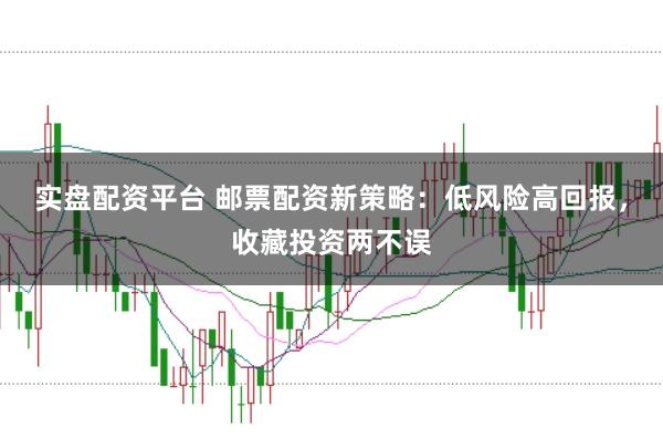 实盘配资平台 邮票配资新策略：低风险高回报，收藏投资两不误