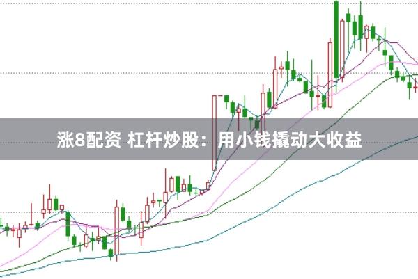 涨8配资 杠杆炒股：用小钱撬动大收益