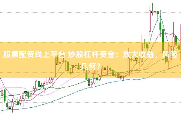 股票配资线上平台 炒股杠杆资金：放大收益，风险几何？