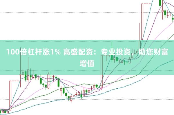 100倍杠杆涨1% 高盛配资：专业投资，助您财富增值