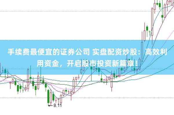 手续费最便宜的证券公司 实盘配资炒股：高效利用资金，开启股市投资新篇章！