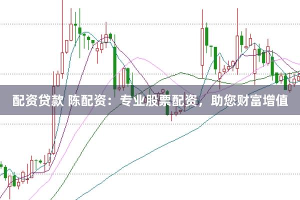 配资贷款 陈配资：专业股票配资，助您财富增值