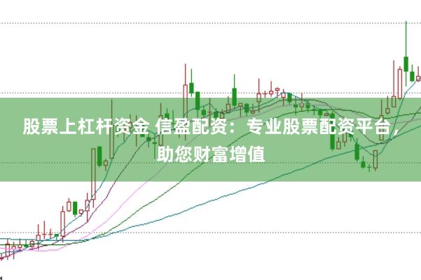 股票上杠杆资金 信盈配资：专业股票配资平台，助您财富增值