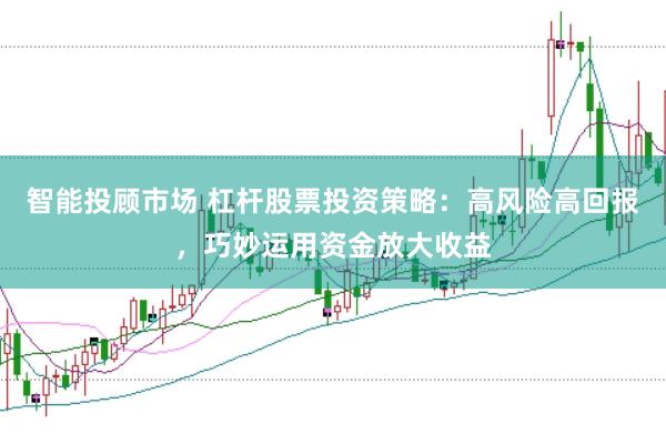智能投顾市场 杠杆股票投资策略：高风险高回报，巧妙运用资金放大收益