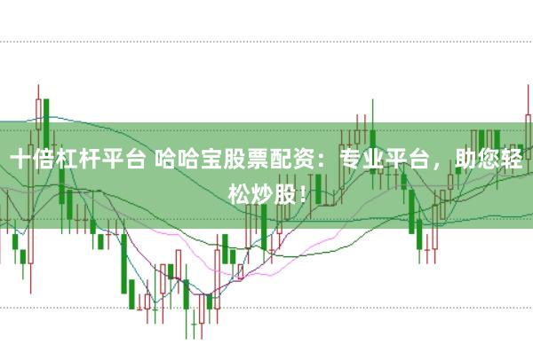 十倍杠杆平台 哈哈宝股票配资：专业平台，助您轻松炒股！