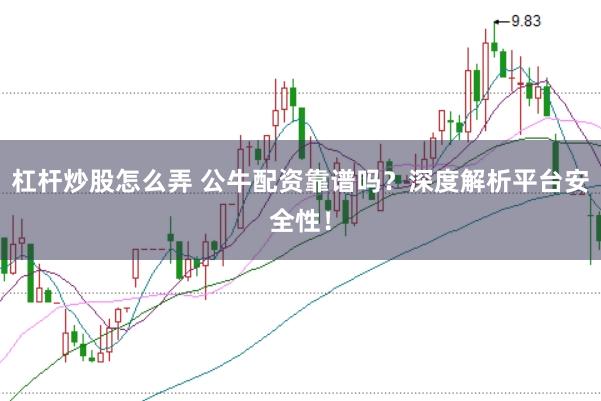 杠杆炒股怎么弄 公牛配资靠谱吗？深度解析平台安全性！