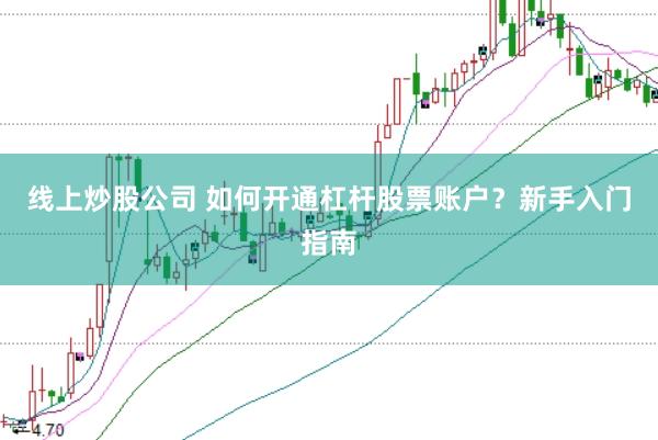线上炒股公司 如何开通杠杆股票账户？新手入门指南