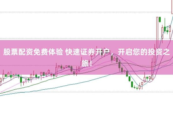 股票配资免费体验 快速证券开户，开启您的投资之旅！