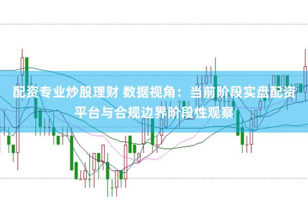配资专业炒股理财 数据视角：当前阶段实盘配资平台与合规边界阶段性观察