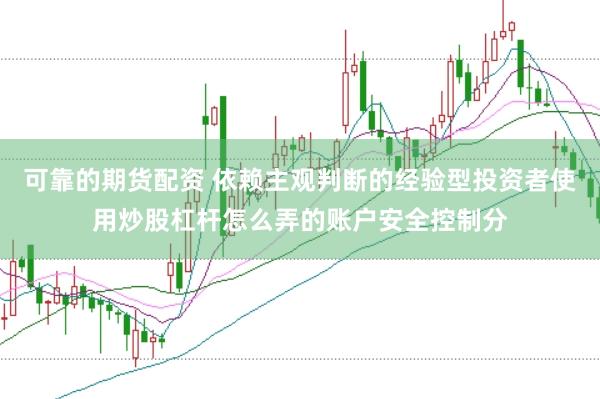 可靠的期货配资 依赖主观判断的经验型投资者使用炒股杠杆怎么弄的账户安全控制分