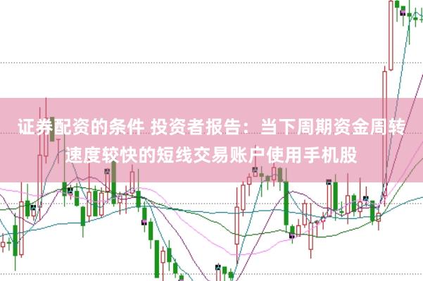 证券配资的条件 投资者报告：当下周期资金周转速度较快的短线交易账户使用手机股