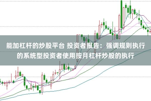 能加杠杆的炒股平台 投资者报告：强调规则执行的系统型投资者使用按月杠杆炒股的执行