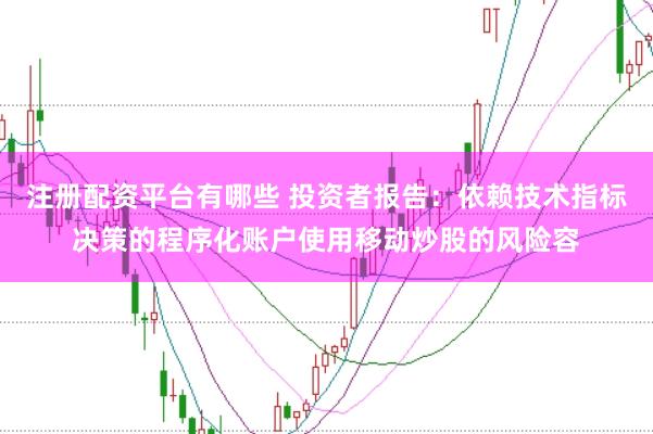 注册配资平台有哪些 投资者报告：依赖技术指标决策的程序化账户使用移动炒股的风险容