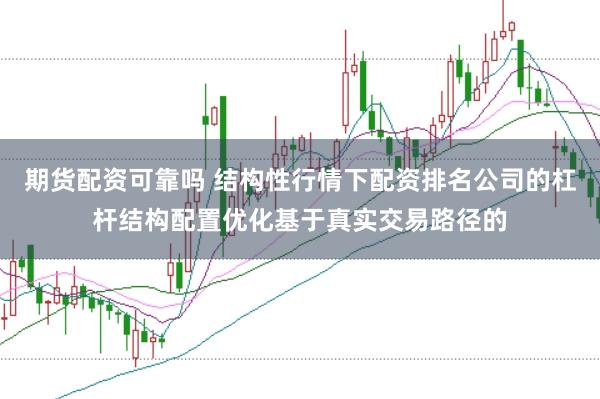 期货配资可靠吗 结构性行情下配资排名公司的杠杆结构配置优化基于真实交易路径的