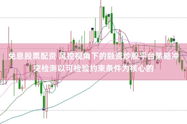 免息股票配资 风控视角下的融资炒股平台策略冲突检测以可检验约束条件为核心的