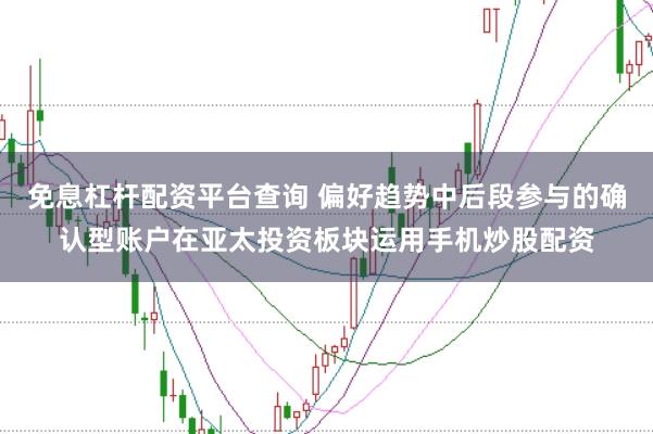 免息杠杆配资平台查询 偏好趋势中后段参与的确认型账户在亚太投资板块运用手机炒股配资