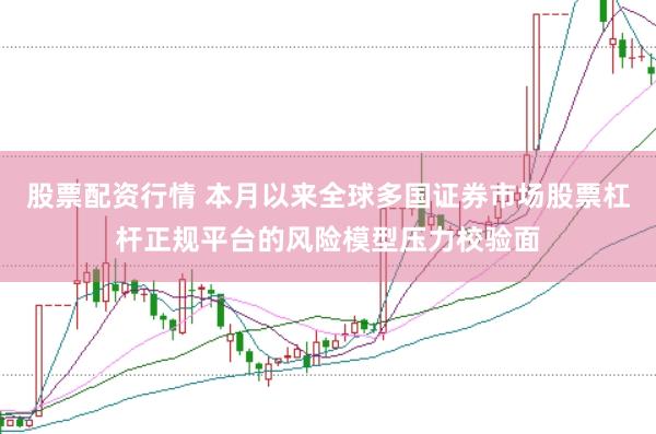 股票配资行情 本月以来全球多国证券市场股票杠杆正规平台的风险模型压力校验面