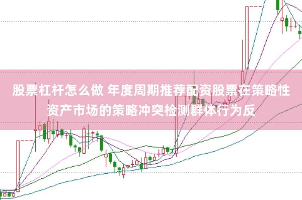 股票杠杆怎么做 年度周期推荐配资股票在策略性资产市场的策略冲突检测群体行为反
