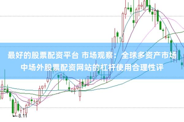 最好的股票配资平台 市场观察：全球多资产市场中场外股票配资网站的杠杆使用合理性评