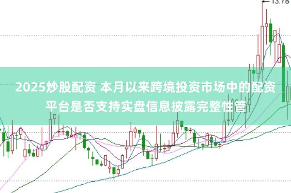 2025炒股配资 本月以来跨境投资市场中的配资平台是否支持实盘信息披露完整性管