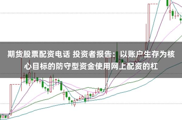 期货股票配资电话 投资者报告：以账户生存为核心目标的防守型资金使用网上配资的杠