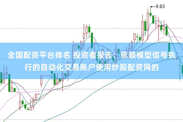全国配资平台排名 投资者报告：依赖模型信号执行的自动化交易账户使用炒股配资网的