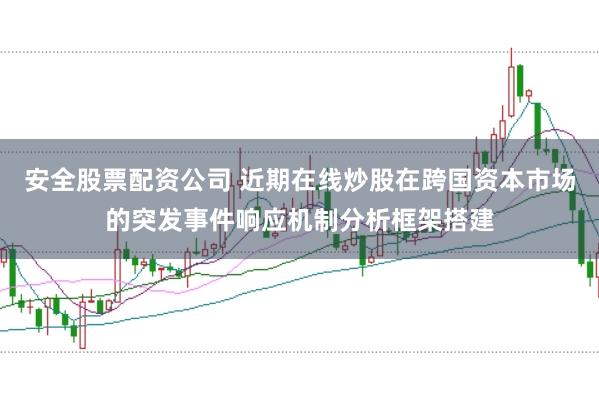 安全股票配资公司 近期在线炒股在跨国资本市场的突发事件响应机制分析框架搭建