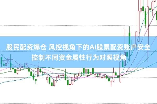 股民配资爆仓 风控视角下的AI股票配资账户安全控制不同资金属性行为对照视角