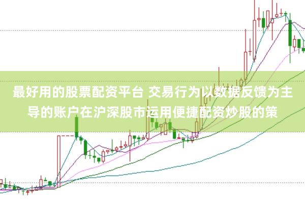 最好用的股票配资平台 交易行为以数据反馈为主导的账户在沪深股市运用便捷配资炒股的策